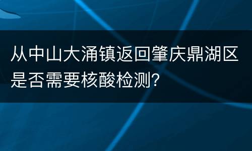 从中山大涌镇返回肇庆鼎湖区是否需要核酸检测？