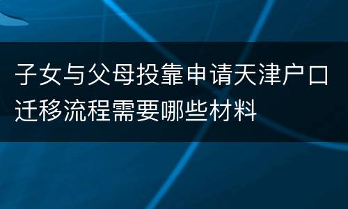 子女与父母投靠申请天津户口迁移流程需要哪些材料
