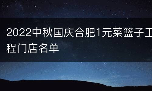 2022中秋国庆合肥1元菜篮子工程门店名单