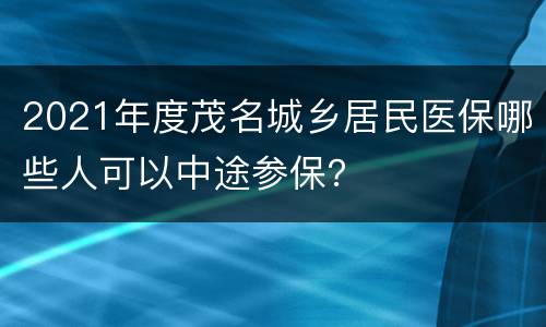 2021年度茂名城乡居民医保哪些人可以中途参保？