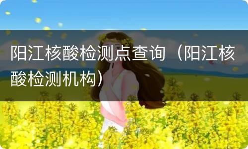 阳江核酸检测点查询（阳江核酸检测机构）