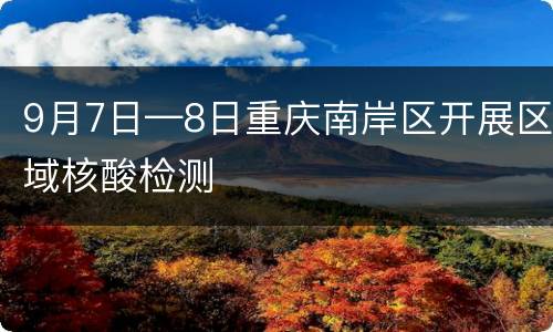 9月7日—8日重庆南岸区开展区域核酸检测