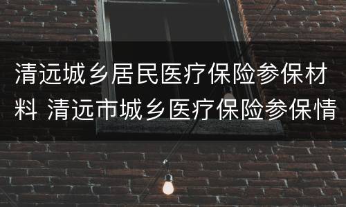 清远城乡居民医疗保险参保材料 清远市城乡医疗保险参保情况查询