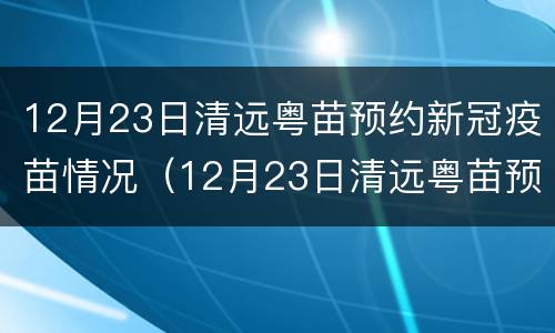 12月23日清远粤苗预约新冠疫苗情况（12月23日清远粤苗预约新冠疫苗情况说明）