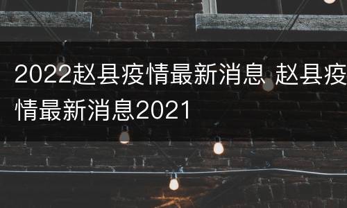 2022赵县疫情最新消息 赵县疫情最新消息2021