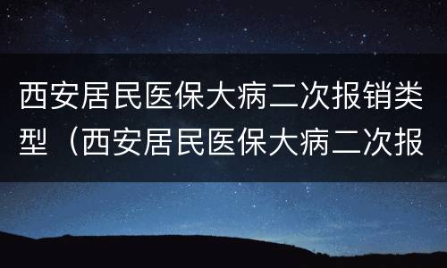西安居民医保大病二次报销类型（西安居民医保大病二次报销类型选什么）