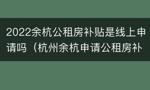 2022余杭公租房补贴是线上申请吗（杭州余杭申请公租房补贴）