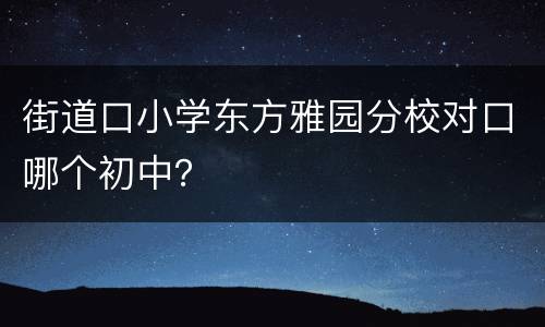 街道口小学东方雅园分校对口哪个初中？