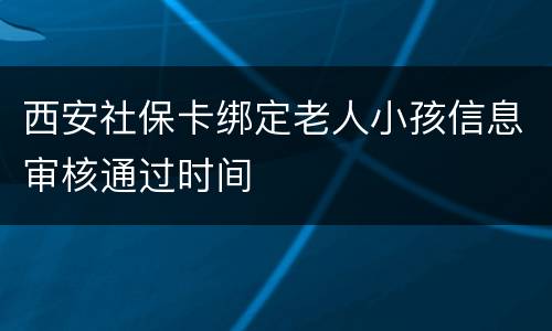西安社保卡绑定老人小孩信息审核通过时间