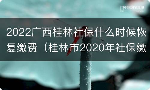 2022广西桂林社保什么时候恢复缴费（桂林市2020年社保缴费时间）