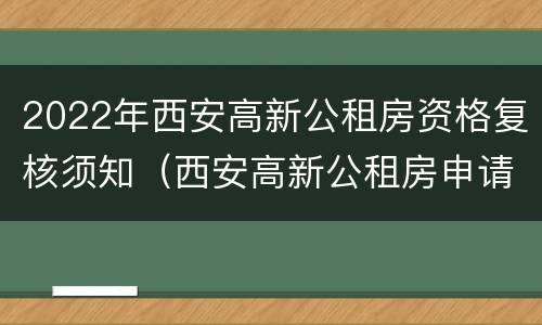 2022年西安高新公租房资格复核须知（西安高新公租房申请条件2020）