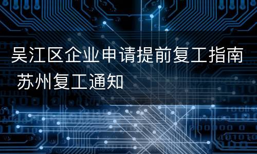 吴江区企业申请提前复工指南 苏州复工通知