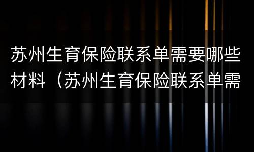 苏州生育保险联系单需要哪些材料（苏州生育保险联系单需要哪些材料呢）