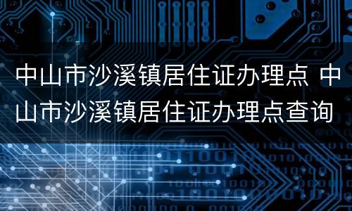 中山市沙溪镇居住证办理点 中山市沙溪镇居住证办理点查询
