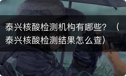 泰兴核酸检测机构有哪些？（泰兴核酸检测结果怎么查）