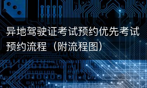 异地驾驶证考试预约优先考试预约流程（附流程图）