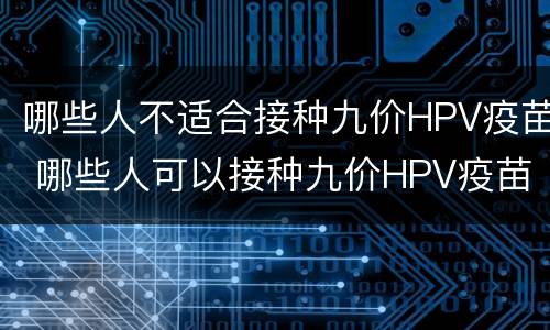 哪些人不适合接种九价HPV疫苗 哪些人可以接种九价HPV疫苗