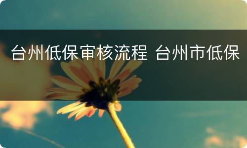 台州低保审核流程 台州市低保