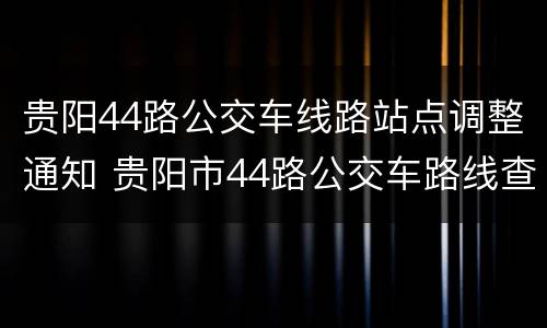 贵阳44路公交车线路站点调整通知 贵阳市44路公交车路线查询