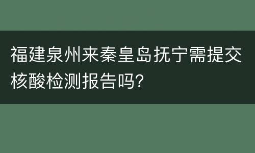 福建泉州来秦皇岛抚宁需提交核酸检测报告吗？