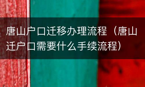 唐山户口迁移办理流程（唐山迁户口需要什么手续流程）