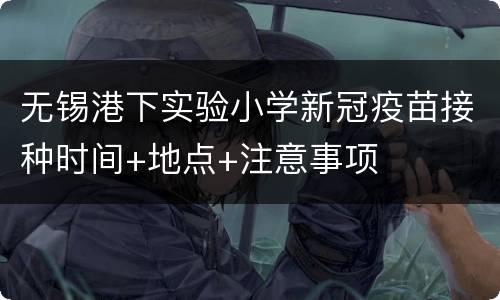 无锡港下实验小学新冠疫苗接种时间+地点+注意事项