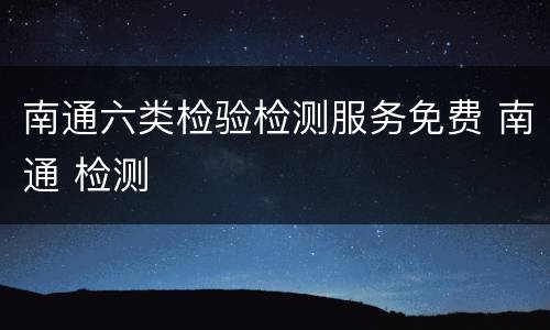 南通六类检验检测服务免费 南通 检测