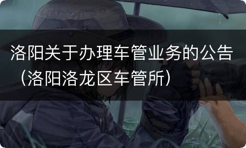 洛阳关于办理车管业务的公告（洛阳洛龙区车管所）