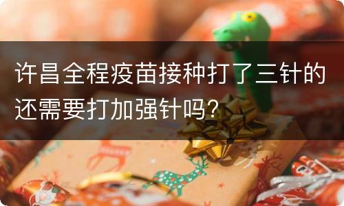 许昌全程疫苗接种打了三针的还需要打加强针吗?