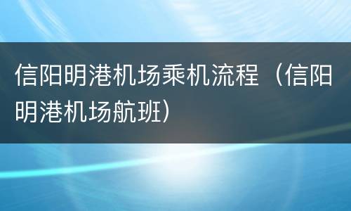 信阳明港机场乘机流程（信阳明港机场航班）