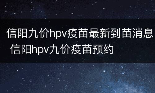 信阳九价hpv疫苗最新到苗消息 信阳hpv九价疫苗预约