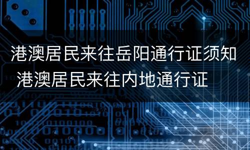 港澳居民来往岳阳通行证须知 港澳居民来往内地通行证