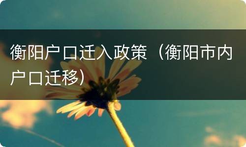 衡阳户口迁入政策（衡阳市内户口迁移）