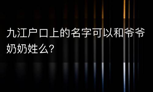 九江户口上的名字可以和爷爷奶奶姓么？