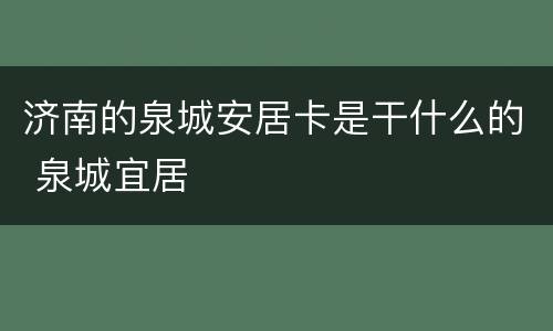 济南的泉城安居卡是干什么的 泉城宜居