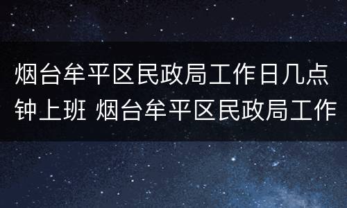 烟台牟平区民政局工作日几点钟上班 烟台牟平区民政局工作日几点钟上班呀