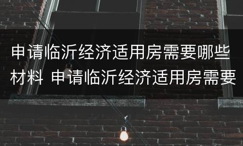 申请临沂经济适用房需要哪些材料 申请临沂经济适用房需要哪些材料和流程