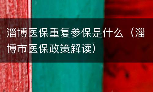 淄博医保重复参保是什么（淄博市医保政策解读）