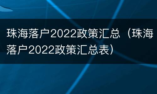 珠海落户2022政策汇总（珠海落户2022政策汇总表）