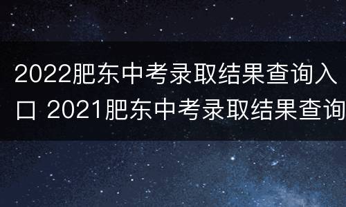 2022肥东中考录取结果查询入口 2021肥东中考录取结果查询