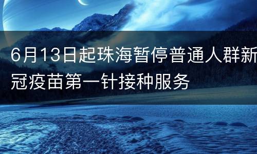 6月13日起珠海暂停普通人群新冠疫苗第一针接种服务