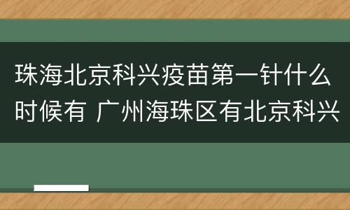 珠海北京科兴疫苗第一针什么时候有 广州海珠区有北京科兴疫苗吗