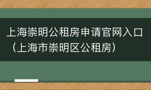 上海崇明公租房申请官网入口（上海市崇明区公租房）