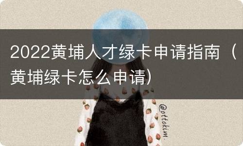 2022黄埔人才绿卡申请指南（黄埔绿卡怎么申请）