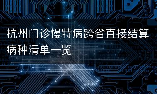 杭州门诊慢特病跨省直接结算病种清单一览