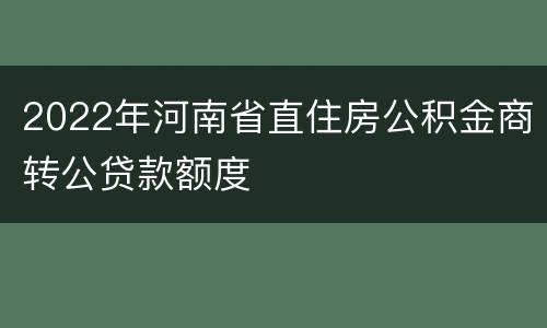 2022年河南省直住房公积金商转公贷款额度