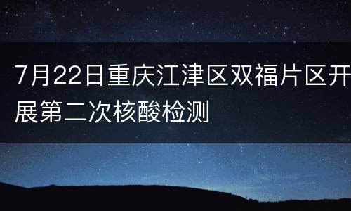 7月22日重庆江津区双福片区开展第二次核酸检测