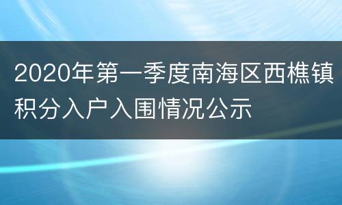 2020年第一季度南海区西樵镇积分入户入围情况公示