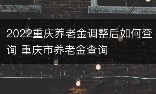 2022重庆养老金调整后如何查询 重庆市养老金查询