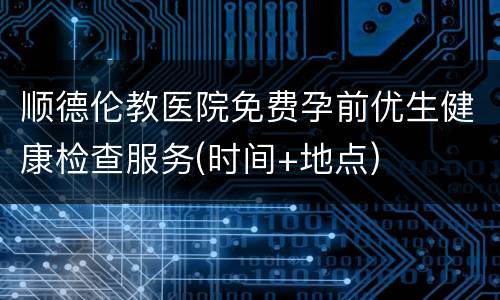 顺德伦教医院免费孕前优生健康检查服务(时间+地点)